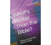 What's Better Than the Bible?: The Key to Unlock Your Spiritual Growth