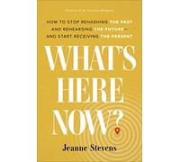 What's Here Now?: How to Stop Rehashing the Past and Rehearsing the Future--and Start Receiving the Present