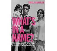 What's in a Name? : Friendship, Identity and History in Modern Multicultural Britain: A New Statesman Book of the Year