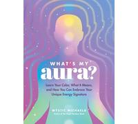 What's My Aura? : Learn Your Color, What It Means, and How You Can Embrace Your Unique Energy Signature
