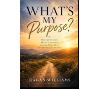 What's My Purpose: One Question , Many Lessons, A God Who Was Speaking All Along