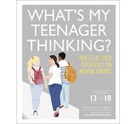 What's My Teenager Thinking?: Practical child psychology for modern parents