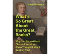 What's So Great About the Great Books? : Why You Should Read Classic Literature (Even Though It Might Destroy You)