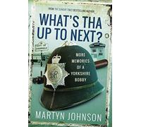 What's Tha Up To Next? : More Memories of a Yorkshire Bobby
