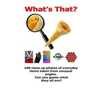 What's That?: 100 Close up photos of every day items taken from unusual angles, can you guess what they are?