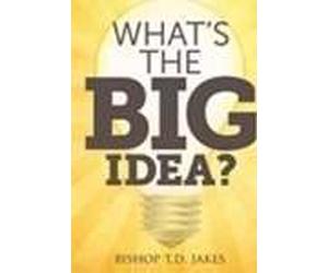 What's The Big Idea - Bishop T.D. Jakes