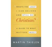 What's the Least I Can Believe and Still Be a Christian?: A Guide to What Matters Most