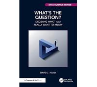 What's the Question?: Deciding What You Really Want to Know (Chapman & Hall/CRC Data Science Series)