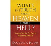 What's the Truth About Heaven and Hell?: Sorting Out the Confusion About the Afterlife