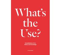 What's the Use?: Constellations of Art, History and Knowledge - A Critical Reader