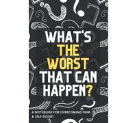 What's The Worst That Can Happen? A Notebook for Overcoming Fear and Self-Doubt: Guided Journal with Prompts, Strategies for Overcoming Negativity & Achieve Your Dreams