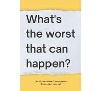What's The Worst That Can Happen?: An Obsessive Compulsive Disorder Journal