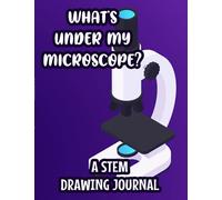 What's Under My Microscope? A STEM Drawing Journal: School Experiments And Investigations Log, Journal For Research Notes, Observations, Results, Evaluations