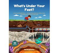 What's Under Your Feet?: A Curious Kid's Journey Straight Down Through Roots, Burrows, Pipes, Fossils, Caves and Magma to the Centre of the Earth | Fully Illustrated, Ages 6-10