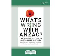 What's Wrong With Anzac?: The Militarisation of Australian History