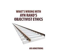 What's Wrong with Ayn Rand's Objectivist Ethics