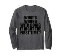 What's Wrong with Doing It Right the First Time? Long Sleeve T-Shirt