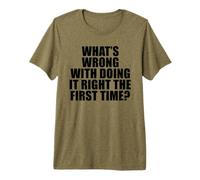 What's Wrong with Doing It Right the First Time? Premium T-Shirt