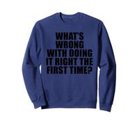 What's Wrong with Doing It Right the First Time? Sweatshirt