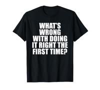 What's Wrong with Doing It Right the First Time? T-Shirt