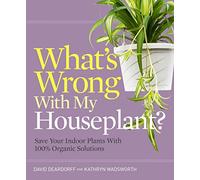 What's Wrong With My Houseplant?: Save Your Indoor Plants With 100% Organic Solutions