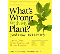What's Wrong With My Plant? (And How Do I Fix It?): A Visual Guide to Easy Diagnosis and Organic Remedies