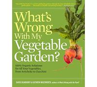 What's Wrong With My Vegetable Garden?: 100% Organic Solutions for All Your Vegetables, from Artichokes to Zucchini