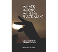 WHAT'S WRONG WITH THE BLACK MAN?: BUSTING THE MYTHS, FINDING ANSWERS