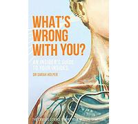 What's Wrong With You?: An Insider's Guide To Your Insides