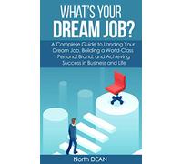 What's Your Dream Job?: A Complete Guide to Landing Your Dream Job, Building a World-Class Personal Brand, and Achieving Success in Business and Life