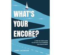 What's Your Encore?: A Step-by-Step Guide to Retiring with Purpose and Fulfillment: A Step-by-Step to Retiring with Purpose and Fulfillment