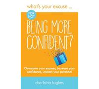 What's Your Excuse for Not Being More Confident?: Overcome Your Excuses, Increase Your Confidence Unleash Your Potential: 5
