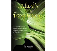 What's Your Frequency?: How To Effectively Use Energy To Powerfully Enhance Every Aspect of Your Life