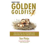 What's Your Golden Goldfish: The Vital Few - All Customers and Employees Are Not Created Equal