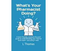What's Your Pharmacist Doing?: A brain-friendly, solutions-focused guide to understanding your internal team - and using it well.