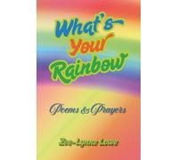 What's Your Rainbow: Poems & Prayers: Poems, Prayers, Rainbow Whispers & Gentle Reflections for Finding Signs, Meaning, Hope and Magic in Everyday Life