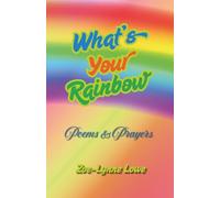 What's Your Rainbow: Poems & Prayers: Poems, Prayers, Rainbow Whispers & Gentle Reflections for Finding Signs, Meaning, Hope and Magic in Everyday Life