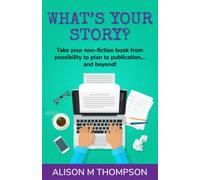 What's Your Story?: Take your non-fiction book from possibility to plan to publication... and beyond!
