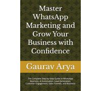 WhatsApp Marketing Mastery (2026 Edition): The Complete Step-by-Step Guide to WhatsApp Business, AI Automation, Lead Generation, Customer Engagement, Sales Funnels, and Business