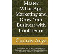 WhatsApp Marketing Mastery (2026 Edition): The Complete Step-by-Step Guide to WhatsApp Business, AI Automation, Lead Generation, Customer Engagement, Sales Funnels, and Business