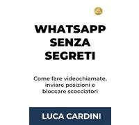 WhatsApp Senza Segreti: Il metodo pratico per chiamare i parenti e scambiare immagini in totale sicurezza: istruzioni chiare e dirette per chi ha più di sessant'anni.
