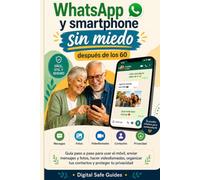 WhatsApp y smartphone sin miedo después de los 60: Gúia paso a paso para usar el móvil, enviar mensajes y fotos, hacer videollamadas, organizar tus ... proteger tu privacidad (Digital Safe Guides)