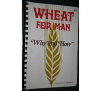 Wheat for man: Why and how : with recipes developed expressly for the use of stoneground whole wheat flour