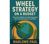 Wheel Strategy on a Budget: How to Grow Wealth from Small Invest-ments and Live Freely Anywhere in the World (Expat Guide to Travel)