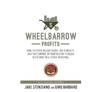 Wheelbarrow Profits: How To Create Passive Income, Build Wealth, And Take Control Of Your Destiny Through Multifamily Real Estate Investing
