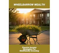 Wheelbarrow Wealth: Passive Income Strategies For Multifamily Investing