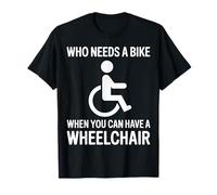 Wheelchair Who Needs A Bike When You Can Have A Wheelchair T-Shirt