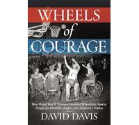 Wheels of Courage: How Paralyzed Veterans from World War II Invented Wheelchair Sports, Fought for Disability Rights, and Inspired a Nation