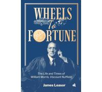 Wheels to Fortune: The Life and Times of William Morris, Viscount Nuffield