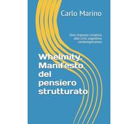 Whelmity. Manifesto del pensiero strutturato: Una risposta creativa alla crisi cognitiva contemporanea